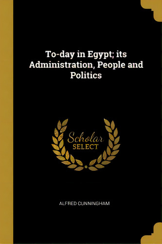To-day In Egypt; Its Administration, People And Politics, De Cunningham, Alfred. Editorial Wentworth Pr, Tapa Blanda En Inglés