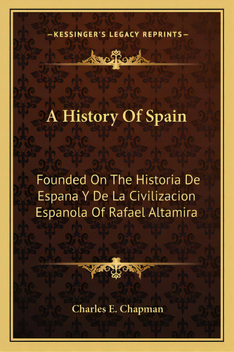 A History Of Spain: Founded On The Historia De Espana Y De La Civilizacion Espanola Of Rafael Alt..., De Chapman, Charles E.. Editorial Kessinger Pub Llc, Tapa Blanda En Inglés