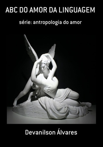 Abc Do Amor Da Linguagem: Série: Antropologia Do Amor, De Devanilson Álvares. Série Não Aplicável, Vol. 1. Editora Clube De Autores, Capa Mole, Edição 1 Em Português, 2017