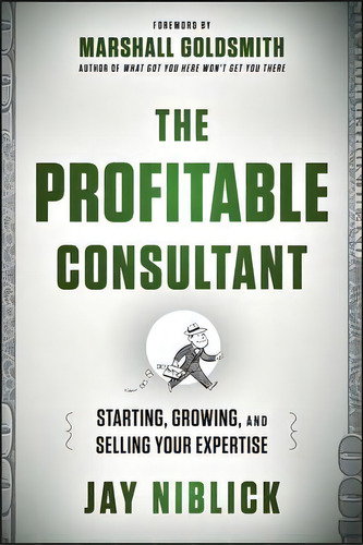 The Profitable Consultant : Starting, Growing, And Selling Your Expertise, De Jay Niblick. Editorial John Wiley & Sons Inc, Tapa Dura En Inglés, 2013