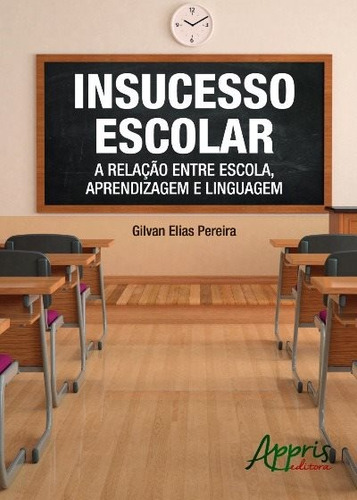 Insucesso escolar: a relação entre escola, aprendizagem e linguagem, de Pereira, Gilvan Elias. Appris Editora e Livraria Eireli - ME, capa mole em português, 2016