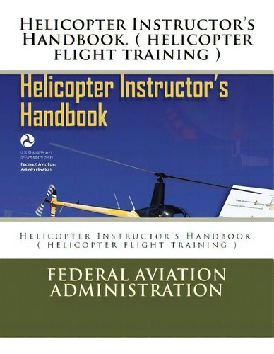Helicopter Instructor's Handbook. ( Helicopter Flight Training ), De Administration, Federal Aviation. Editorial Createspace, Tapa Blanda En Inglés