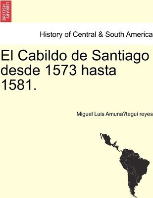 El Cabildo De Santiago Desde 1573 Hasta 1581. - Miguel Lu...