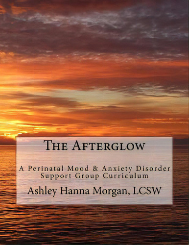 The Afterglow: A Perinatal Mood & Anxiety Disorder Support Group Curriculum, De Hanna Morgan, Ashley. Editorial Createspace, Tapa Blanda En Inglés