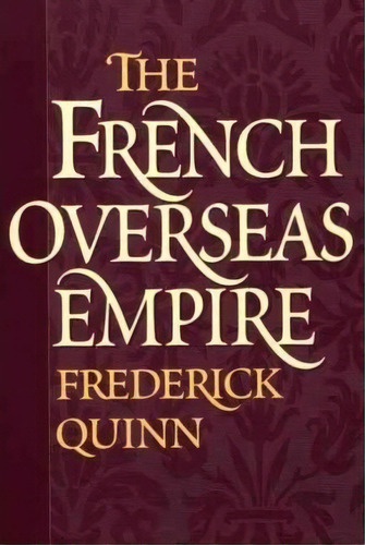 The French Overseas Empire, De Frederick Quinn. Editorial Abc-clio, Tapa Blanda En Inglés