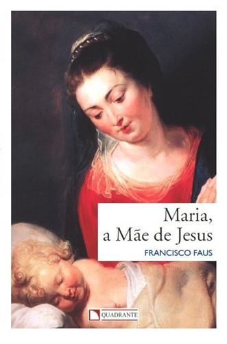 Maria, a mãe de Jesus, de Faus, Francisco. Quadrante Editora, capa mole em português, 2017