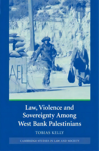 Cambridge Studies In Law And Society: Law, Violence And Sovereignty Among West Bank Palestinians, De Tobias Kelly. Editorial Cambridge University Press, Tapa Dura En Inglés