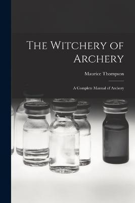 Libro The Witchery Of Archery : A Complete Manual Of Arch...