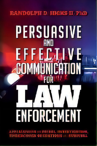 Persuasion And Effective Communication For Law Enforcement : Applications For Patrol, Investigati..., De Ph D Randolph D Hicks Ii. Editorial Randolph D. Hicks Ii, Tapa Blanda En Inglés