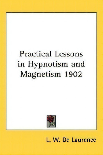 Practical Lessons In Hypnotism And Magnetism 1902, De L W De Laurence., Vol. 1. Editorial Kessinger Publishing, Tapa Dura En Inglés, 1902