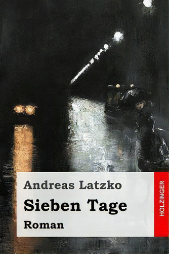 Sieben Tage : Roman, De Andreas Latzko., Vol. 1. Editorial Createspace Independent Publishing Platform, Tapa Blanda En Alemán