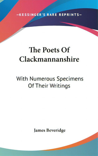 The Poets Of Clackmannanshire: With Numerous Specimens Of Their Writings, De Beveridge, James., Vol. 1. Editorial Kessinger Pub Llc, Tapa Dura En Inglés