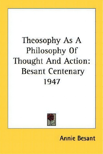 Theosophy As A Philosophy Of Thought And Action : Besant Centenary 1947, De Annie Wood Besant. Editorial Kessinger Publishing, Tapa Blanda En Inglés
