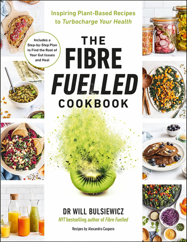The Fibre Fuelled Cookbook: Inspiring Plant-based Recipes To