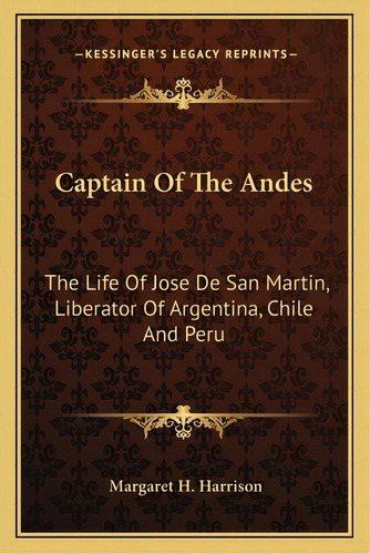 Captain Of The Andes: The Life Of Jose De San Martin, Liberator Of Argentina, Chile And Peru, De Harrison, Margaret H.. Editorial Kessinger Pub Llc, Tapa Blanda En Inglés