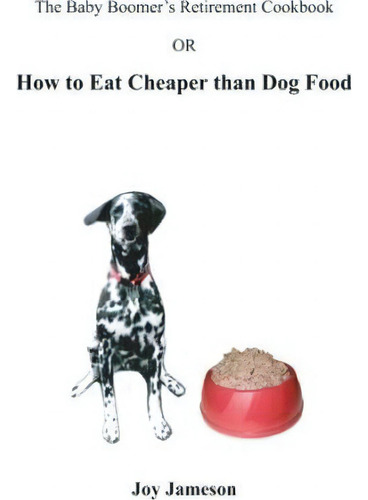 The Baby Boomer's Retirement Cookbook : Or How To Eat Cheaper Than Dogfood: How To Eat Cheaper Than Dog Food, De Joy Jameson., Vol. 1. Editorial Booksurge Publishing, Tapa Blanda En Inglés