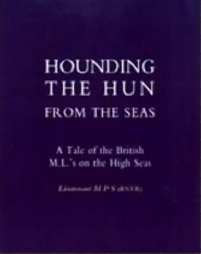 Hounding The Hun From The Seas. A Tale Of The British M.l.'s On The High Seas, De Lieut M P S (rnvr). Editorial Naval Military Press Ltd, Tapa Blanda En Inglés