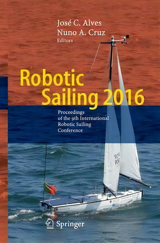 Robotic Sailing 2016 : Proceedings Of The 9th International Robotic Sailing Conference, De Jose C. Alves., Vol. 1. Editorial Springer International Publishing Ag, Tapa Dura En Inglés