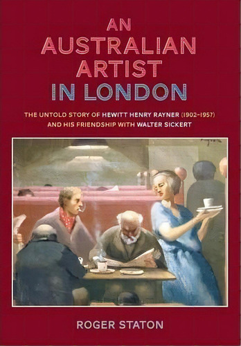 An Australian Artist In London : The Untold Story Of Hewitt Henry Rayner (1902-1957) And His Frie..., De Roger Staton. Editorial Pegasus Press Ltd, Tapa Blanda En Inglés