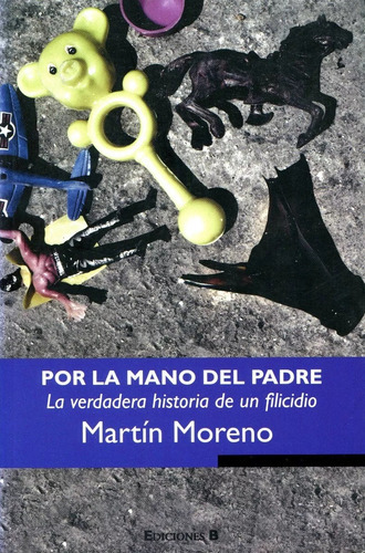 Por La Mano Del Padre: La Verdadera Historia De Un Filicidio, De Martin Moreno. Serie Reportaje Editorial Ediciones B, Tapa Blanda, Edición 1ra. En Español, 2010