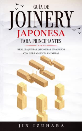 Japanese Joinery: Guia De Carpinteria Japonesa Para Principi