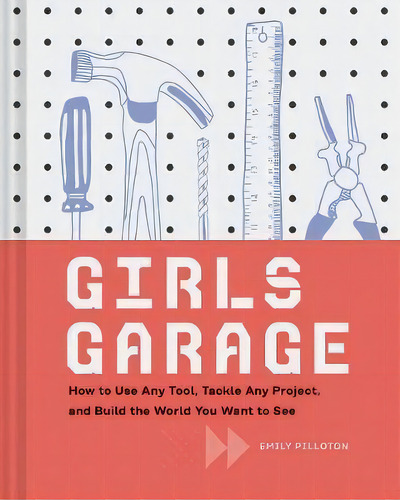 Girls Garage : How To Use Any Tool, Tackle Any Project, And Build The World You Want To See, De Emily Pilloton. Editorial Chronicle Books, Tapa Dura En Inglés