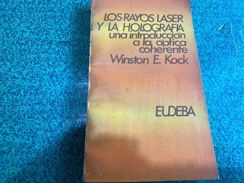 Los Rayos Laser Y La Holografia - W. E. Kock - Ed. Eudeba