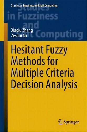 Hesitant Fuzzy Methods For Multiple Criteria Decision Analysis, De Xiaolu Zhang. Studies In Fuzziness And Soft Computing, Vol. 1. Editorial Springer International Publishing Ag, Tapa Dura En Inglés