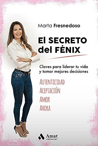 El Secreto Del Fénix: Claves Para Liderar Tu Vida Y Tomar Me