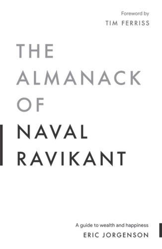 The Almanack Of Naval Ravikant : A Guide To Wealth And Ha...