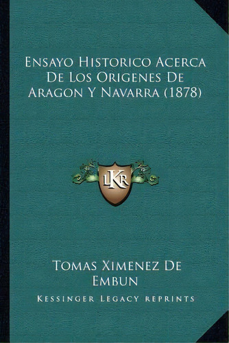 Ensayo Historico Acerca De Los Origenes De Aragon Y Navarra (1878), De Tomas Ximenez De Embun. Editorial Kessinger Publishing, Tapa Blanda En Español