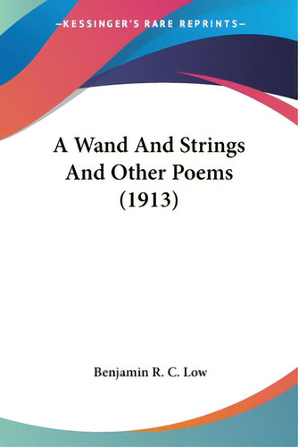 A Wand And Strings And Other Poems (1913), De Low, Benjamin R. C.. Editorial Kessinger Pub Llc, Tapa Blanda En Inglés
