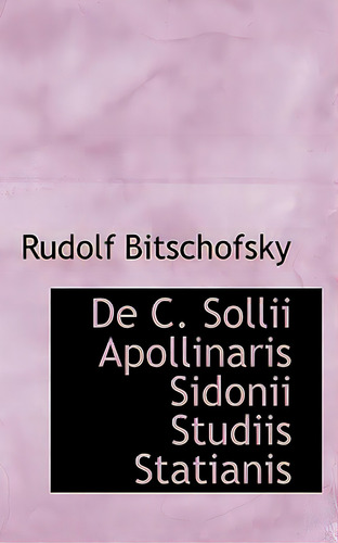 De C. Sollii Apollinaris Sidonii Studiis Statianis, De Bitschofsky, Rudolf. Editorial Bibliobazaar, Tapa Blanda En Inglés