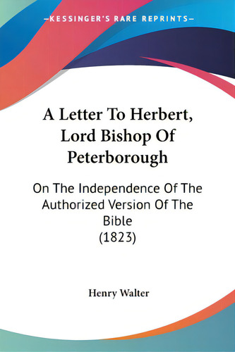A Letter To Herbert, Lord Bishop Of Peterborough: On The Independence Of The Authorized Version O..., De Walter, Henry. Editorial Kessinger Pub Llc, Tapa Blanda En Inglés