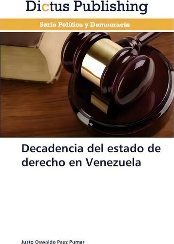 Decadencia Del Estado De Derecho En Venezuela, De Paez Pumar Justo Oswaldo. Política Y Democracia, Vol. 1. Editorial Dictus Publishing, Tapa Blanda En Español