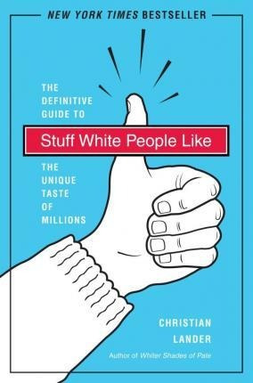 Stuff White People Like : A Definitive Guide To The Unique T