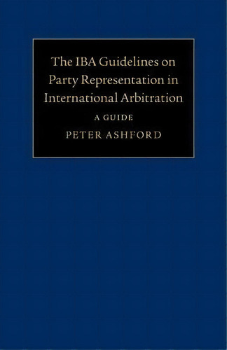 The Iba Guidelines On Party Representation In International Arbitration : A Guide, De Peter Ashford. Editorial Cambridge University Press, Tapa Blanda En Inglés