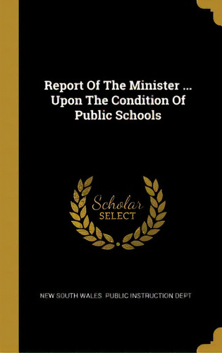 Report Of The Minister ... Upon The Condition Of Public Schools, De New South Wales Public Instruction Dept. Editorial Wentworth Pr, Tapa Dura En Inglés
