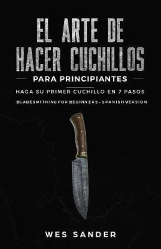 El Arte De Hacer Cuchillos (bladesmithing) Para Principiante