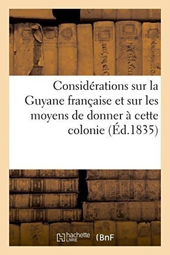 Considerations Sur La Guyane Francaise Et Sur Les Moyens De