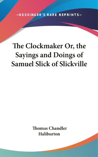 The Clockmaker Or, The Sayings And Doings Of Samuel Slick Of Slickville, De Haliburton, Thomas Chandler. Editorial Kessinger Pub Llc, Tapa Dura En Inglés