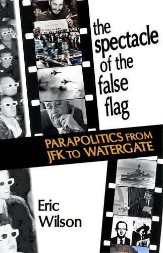 The Spectacle Of The False-flag : Parapolitics From Jfk To Watergate, De Eric Wilson., Vol. 1. Editorial Punctum Books, Tapa Blanda En Inglés