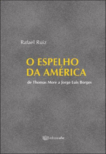 Espelho Da America De Thomas More E Jorge Luis Borges, O, De Ruiz, Rafael. Editora Ufsc - Universidade Federal De Santa Catarina, Capa Mole, Edição 1ª Edição - 2012 Em Português