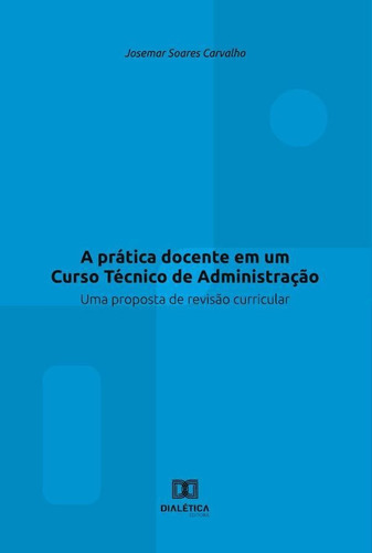 A Prática Docente Em Um Curso Técnico De Administração, De Josemar Soares Carvalho. Editorial Dialética, Tapa Blanda En Portugués, 2022