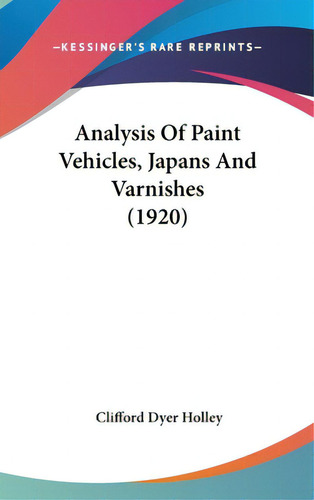 Analysis Of Paint Vehicles, Japans And Varnishes (1920), De Holley, Clifford Dyer. Editorial Kessinger Pub Llc, Tapa Dura En Inglés