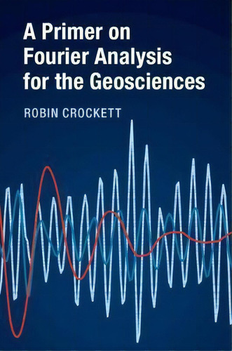 A Primer On Fourier Analysis For The Geosciences, De Robin Crockett., Vol. 1. Editorial Cambridge University Press, Tapa Dura En Inglés