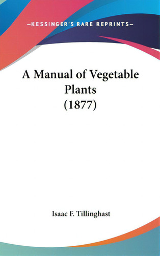 A Manual Of Vegetable Plants (1877), De Tillinghast, Isaac F.. Editorial Kessinger Pub Llc, Tapa Dura En Inglés