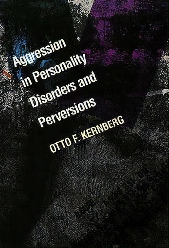 Aggression In Personality Disorders And Perversions, De Otto F. Kernberg. Editorial Yale University Press, Tapa Blanda En Inglés