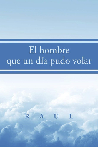 Libro: El Hombre Que Un Día Pudo Volar (spanish Edition)
