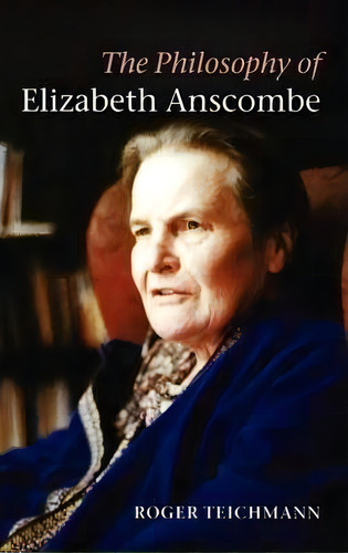 The Philosophy Of Elizabeth Anscombe, De Roger Teichmann. Editorial Oxford University Press, Tapa Dura En Inglés